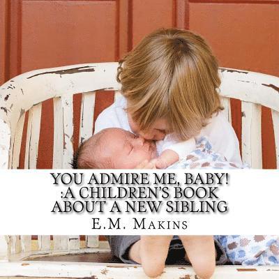 You Admire Me, Baby!: A Children's Book about a New Sibling 1