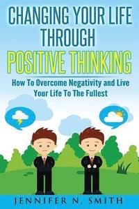 bokomslag Changing Your Life Through Positive Thinking: How To Overcome Negativity and Live Your Life To The Fullest