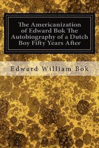 bokomslag The Americanization of Edward Bok The Autobiography of a Dutch Boy Fifty Years After
