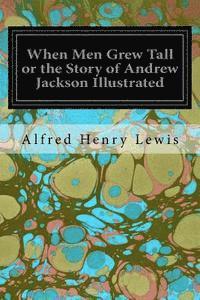 bokomslag When Men Grew Tall or the Story of Andrew Jackson Illustrated