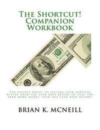 The Shortcut! Companion Workbook: The fastest route to selling your services better than you ever have before so that you earn more money than you eve 1