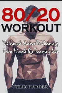 bokomslag Workout: 80/20 Workout: The Simple Science To Gaining More Muscle By Training Less (Workout Routines, Workout Books, Workout Pl