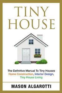 Mason Algarotti - Tiny House: The Definitive Manual To Tiny Houses: Home Construction, Interior Design, Tiny House Living, Häftad