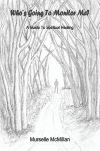 bokomslag Who's Going to Monitor Me?: A Guide to Spiritual Healing