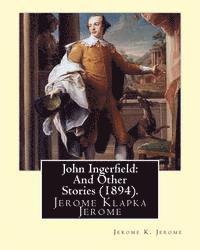 John Ingerfield: And Other Stories (1894), by Jerome K. Jerome: Jerome Klapka Jerome 1