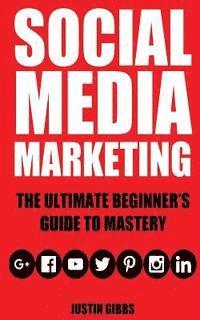 bokomslag Social Media Marketing: The Ultimate Beginner's Guide to Mastery (Facebook, Twitter, Youtube, Google+, Linkedin, Pinterest, Instagram)