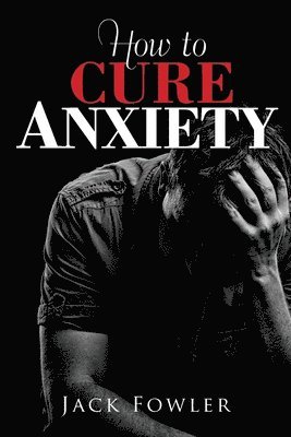 Jack Fowler - How to Cure Anxiety, Häftad