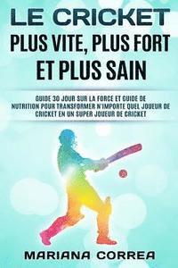 bokomslag LE CRICKET PLUS VITE, PLUS FORT Et PLUS SAIN: GUIDE 30 JOUR SUR LA FORCE ET GUIDE DE NUTRITION POUR TRANSFORMER N'IMPORTE QUEL JOUEUR DE CRICKET EN UN