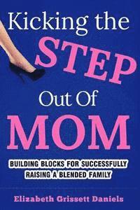 bokomslag Kicking The Step Out of Mom: Building Blocks For Successfully Raising a Blended Family