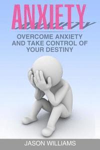 Jason Williams - Anxiety: Overcome Anxiety and Take Control of your Destiny, Häftad