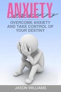 Anxiety: Overcome Anxiety and Take Control of your Destiny 1