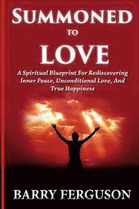 bokomslag Summoned To Love: A Spiritual Blueprint For Rediscovering Inner Peace, Unconditional Love, And True Happiness
