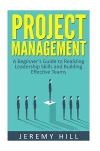 Jeremy Hill - Project Management: A Beginner's Guide to Realizing Leadership Skills and Building Teams, Häftad