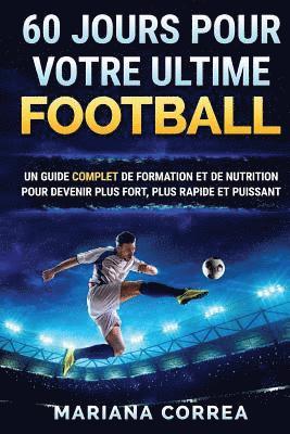 60 JOURS Pour VOTRE ULTIME FOOTBALL: UN GUIDE COMPLET DE FORMATION ET DE NUTRITION POUR DEVENIR PLUS FORT, PLUS RAPIDE Et PUISSANT 1