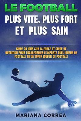 bokomslag Le FOOTBALL PLUS VITE, PLUS FORT ET PLUS SAIN: GUIDE 30 JOUR SUR LA FORCE ET LA NUTRITION POUR TRANSFORMER N'IMPORTE QUEL JOUEUR DE FOOTBALL En UN JOU