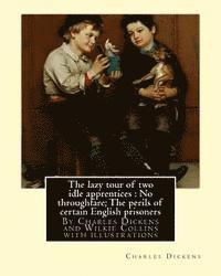 bokomslag The lazy tour of two idle apprentices: No throughfare;The perils of certain: English prisoners, By Charles Dickens and Wilkie Collins with illustratio