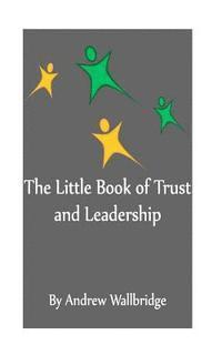 bokomslag The Little Book of Trust and Leadership: A personal journey in to earning trust and leading others