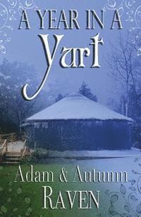 Adam Raven, Autumn Raven - A Year in a Yurt: An Adventurous Memoir of Off-Grid Living Full of Practical Advice, Häftad