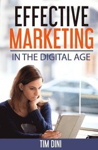 bokomslag Effective Marketing In The Digital Age: How to Use Modern Marketing Methods to Create and Maintain an Ongoing Conversation With Your Customers and Com
