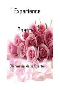 bokomslag I Experience Poetry By Charmaine Marie Overton