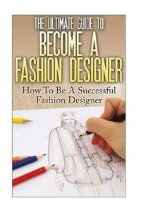 bokomslag The Ultimate Guide To Become A Fashion Designer