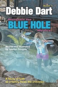 bokomslag Debbie Dart Discovers the Blue Hole Mystery: A Story of Faith as a family faces the unknown