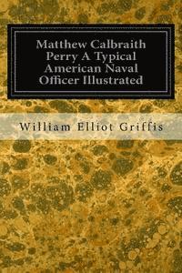 Matthew Calbraith Perry A Typical American Naval Officer Illustrated 1