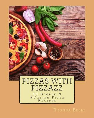 Pizzas with Pizzazz: 60 Simple &#Delish Pizza Recipes 1