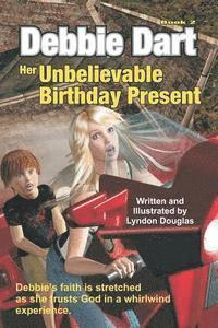 Debbie Dart Her Unbelievable Birthday Present: Debbie's faith is stretched as she trusts God in a whirlwind experience 1