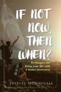 If not now, then when?: Techniques for Living your Life with a Better Awareness 1