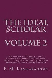bokomslag THE IDEAL SCHOLAR Volume 2: A Response to "Miseducation," Prevalence of Illiterate Graduates, Educated Slaves & Parents' Uncertainty about the Fut