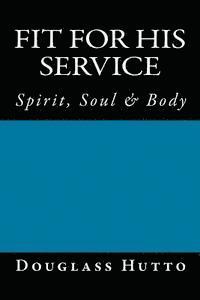 Fit for His Service: Spirit, Soul & Body 1