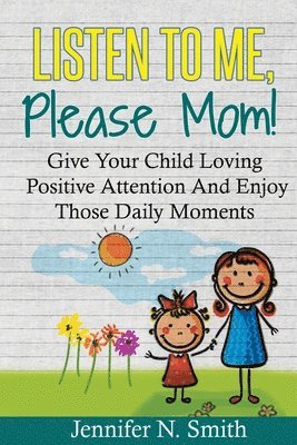 bokomslag Positive Parenting: Listen To Me, Please Mom! Give Your Child Loving Positive Attention And Enjoy Those Daily Moments