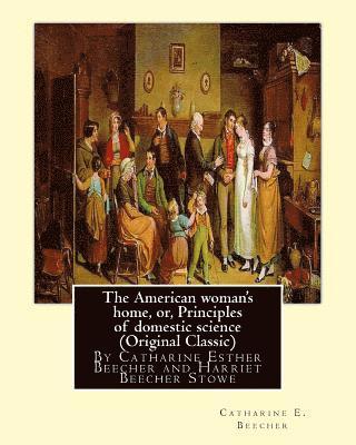 bokomslag The American woman's home, or, Principles of domestic science (Original Classic): being a guide to the formation and maintenance of economical, health