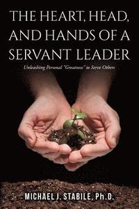 bokomslag The Heart, Head, and Hands of a Servant Leader: Unleashing Personal Greatness to Serve Others