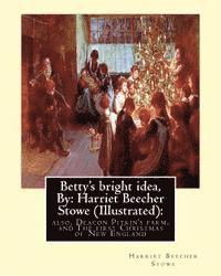 bokomslag Betty's bright idea, By: Harriet Beecher Stowe (Illustrated):: also, Deacon Pitkin's farm, and The first Christmas of New England