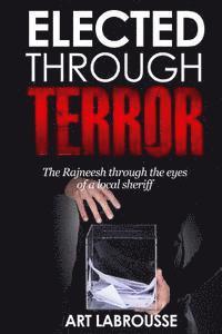 bokomslag Elected Through Terror: The Rajneesh through the eyes of a local sheriff