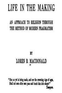 Life in the Making, an Approach to Religion Through the Method of Modern Pragmatism 1