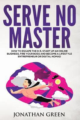 Jonathan Green - Serve No Master: How to Escape the 9-5, Start up an Online Business, Fire Your Boss and Become a Lifestyle Entrepreneur or Digital Noma, Häftad
