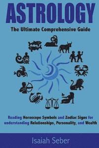 bokomslag Astrology: The Ultimate Comprehensive Guide on Reading Horoscope Symbols and Zodiac Signs for Understanding Relationships, Personality, and Wealth