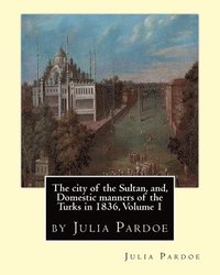 bokomslag The city of the Sultan, and, Domestic manners of the Turks in 1836, Volume 1: by Julia Pardoe