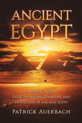 Patrick Auerbach - Ancient Egypt: A Guide to the Gods, Pharaohs, Dynasties, and Traditions of Ancient Egypt, Häftad