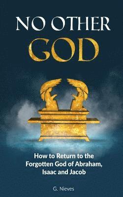 No Other God: How to Returno to the Forgotten God of Abraham, Isaac and Jacob 1