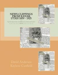 Kaylene Canfield, David Andersen - News Clippings from Kanab, Utah 1859 - 1925: UTAH Alton, Boulder, Bryce, Buckskin, Cannonville, Escalante, Georgetown, Hatch, Henrieville, Hillsdale,, Häftad