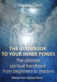 bokomslag The Guidebook to your Inner Power: The ultimate spiritual handbook for beginners to masters