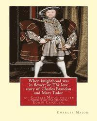 Edwin Caskoden - When knighthood was in flower; or, The love story of Charles Brandon and: Mary Tudor, the king's sister, and happening in the reign of ... Henry VIII;, Häftad