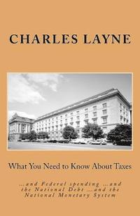 bokomslag What You Need to Know About Taxes: ...and Federal spending ...and the National Debt ...and the National Monetary System