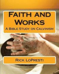Rick Lopresti - Faith and Works: A Bible Study on Calvinism, Häftad