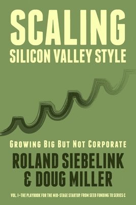 Scaling Silicon Valley Style. Growing Big But not Corporate. Vol.I: Mid-Stage: The playbook for the mid-stage startup. From seed funding to Series C. 1