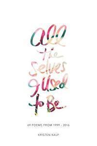 Kristen Kalp - All the Selves I Used to Be: 69 poems from 1999-2016, Häftad